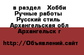  в раздел : Хобби. Ручные работы » Русский стиль . Архангельская обл.,Архангельск г.